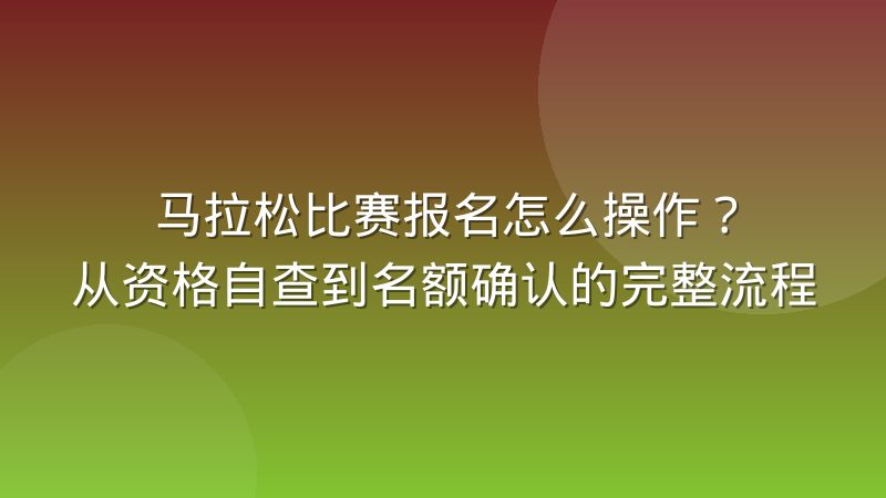 马拉松比赛报名怎么操作?从资格自查到名额确认的完整流程