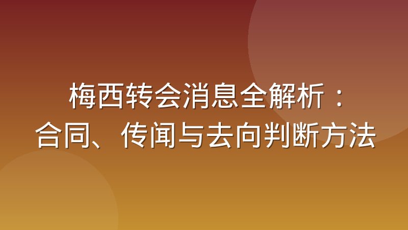梅西转会消息全解析:合同、传闻与去向判断方法