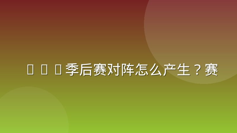 CBA季后赛对阵怎么产生？赛制规则与查询方法详解